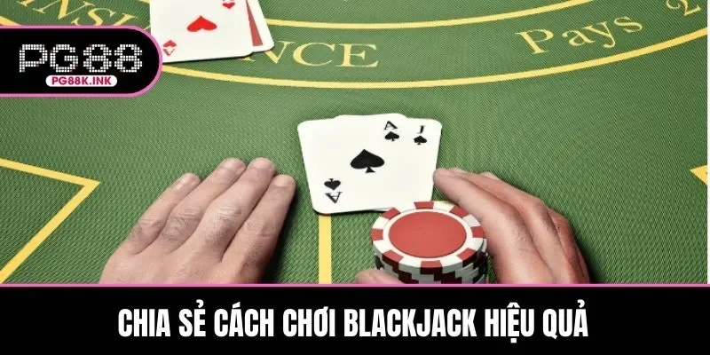 Chia sẻ cách chơi Blackjack hiệu quả mang về chiến thắng dễ dàng